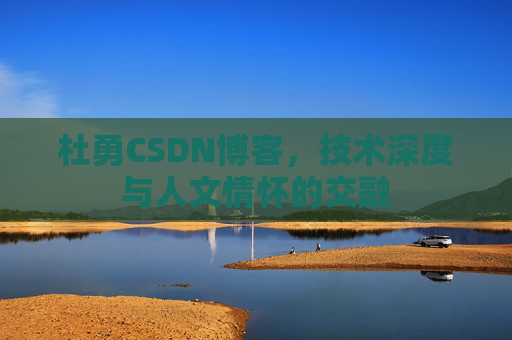 杜勇CSDN博客,技术深度与人文情怀的交融
