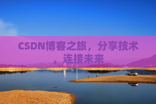 CSDN博客之旅,分享技术,连接未来