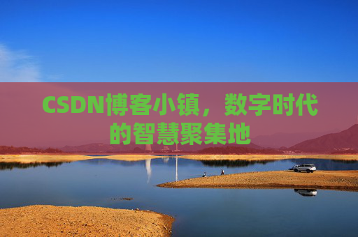 CSDN博客小镇,数字时代的智慧聚集地
